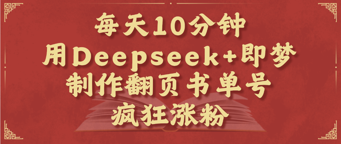 每天十分钟，用Deepseek+即梦，制作翻页书单号，疯狂涨粉，单日变现1000+