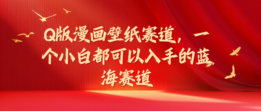 Q版漫画壁纸赛道，一个小白都可以入手的蓝海赛道