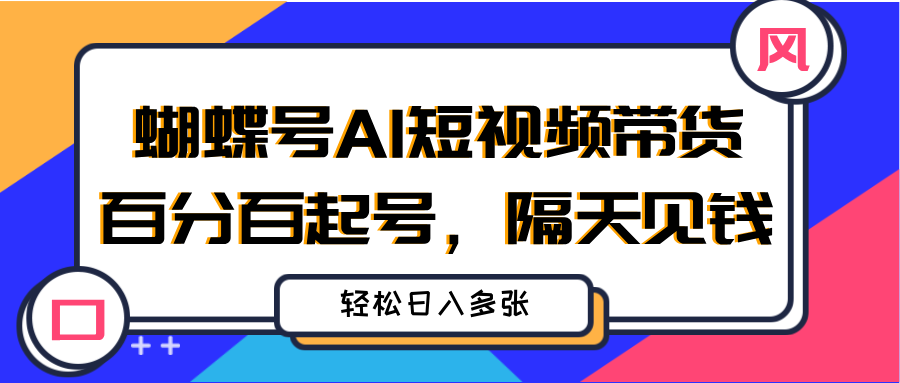 蝴蝶号AI短视频带货，百分百起号，隔天见钱，轻松日入多张