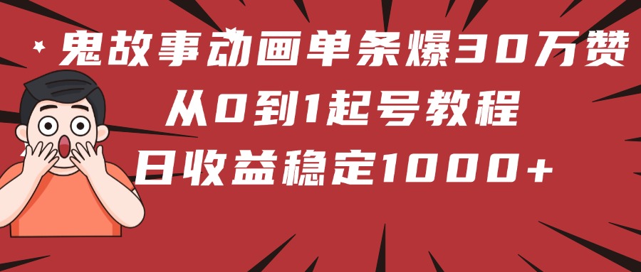 鬼故事动画单条爆30万赞!从0到1起号教程 日收益稳定1000+