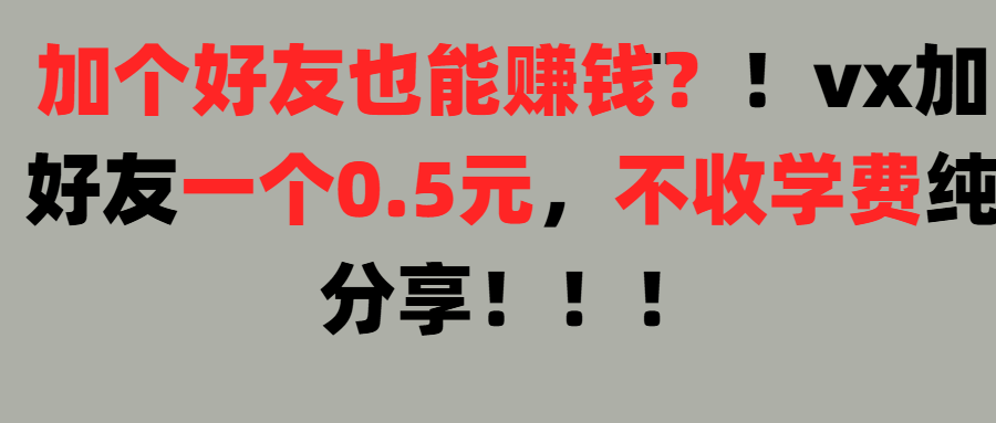 加好友也能赚钱一个好友0.5元，不收学费纯分享！想赚大钱也可以，懒人也可以