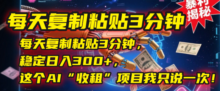 每天复制粘贴3分钟，稳定日入300+，这个AI“收租”项目我只说一次！