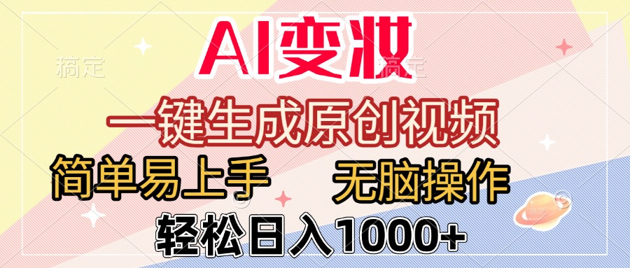 AI变妆，一键生成原创视频，简单易上手，无脑操作，轻松日入1000+