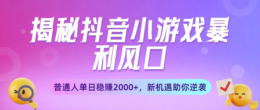 揭秘抖音小游戏暴利风口：普通人单日稳赚2000+，新机遇助你逆袭