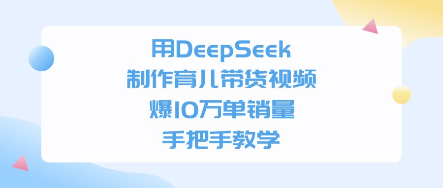 用DeepSeek制作育儿带货视频,爆10万单销量,手把手全教学
