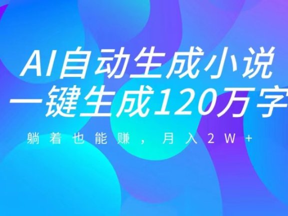 AI自动写小说,一键生成120万字,躺着也能赚,月入2W+