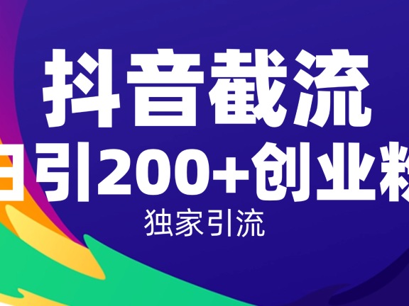 抖音截流技术,精准日引200+创业粉,操作简单附赠全流程详细资料